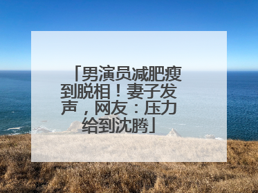 男演员减肥瘦到脱相！妻子发声，网友：压力给到沈腾
