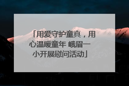 用爱守护童真，用心温暖童年 峨眉一小开展慰问活动