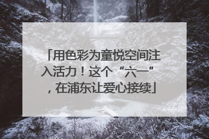 用色彩为童悦空间注入活力！这个“六一”，在浦东让爱心接续