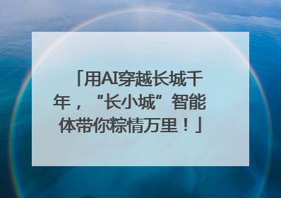 用AI穿越长城千年，“长小城”智能体带你粽情万里！