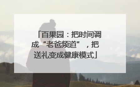 百果园：把时间调成“老爸频道”，把送礼变成健康模式