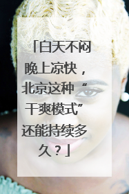 白天不闷晚上凉快，北京这种“干爽模式”还能持续多久？