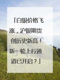 白银价格飞涨，沪银期货创历史新高！新一轮上行通道已开启？