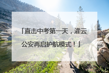 直击中考第一天，灌云公安再启护航模式！