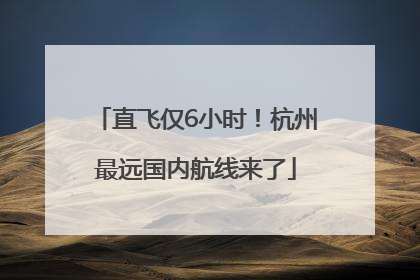直飞仅6小时！杭州最远国内航线来了