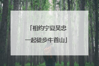 相约宁夏吴忠 一起徒步牛首山
