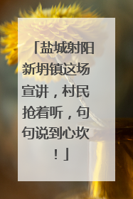 盐城射阳新坍镇这场宣讲，村民抢着听，句句说到心坎！