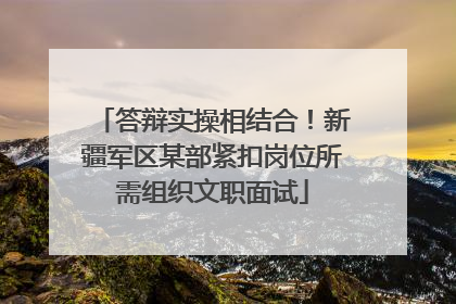 答辩实操相结合！新疆军区某部紧扣岗位所需组织文职面试