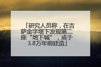 研究人员称，在吉萨金字塔下发现第二座“地下城”，或于3.8万年前建造