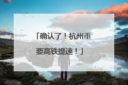 确认了！杭州重要高铁提速！