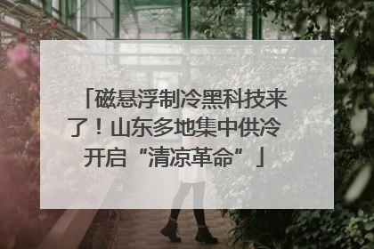 磁悬浮制冷黑科技来了！山东多地集中供冷开启“清凉革命”