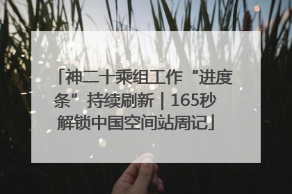 神二十乘组工作“进度条”持续刷新｜165秒解锁中国空间站周记