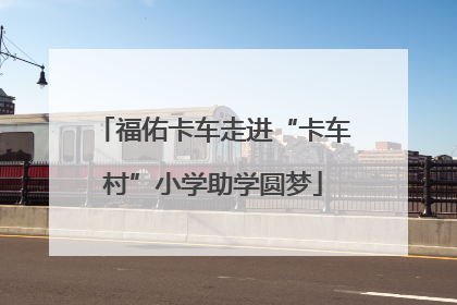 福佑卡车走进“卡车村”小学助学圆梦