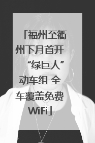 福州至衢州下月首开“绿巨人”动车组 全车覆盖免费WiFi