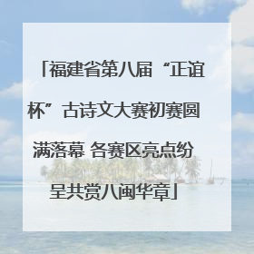 福建省第八届“正谊杯”古诗文大赛初赛圆满落幕 各赛区亮点纷呈共赏八闽华章