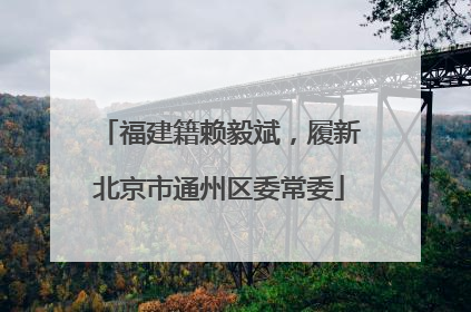 福建籍赖毅斌，履新北京市通州区委常委