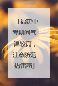 福建中考期间气温较高，注意防范热雷雨