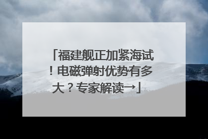 福建舰正加紧海试！电磁弹射优势有多大？专家解读→