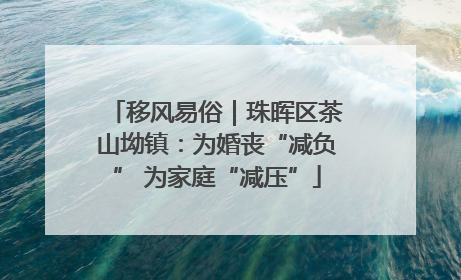 移风易俗｜珠晖区茶山坳镇：为婚丧“减负” 为家庭“减压”