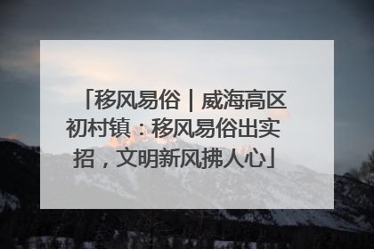 移风易俗｜威海高区初村镇：移风易俗出实招，文明新风拂人心