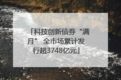 科技创新债券“满月” 全市场累计发行超3748亿元