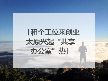 租个工位来创业 太原兴起“共享办公室”热