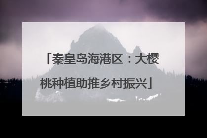 秦皇岛海港区：大樱桃种植助推乡村振兴
