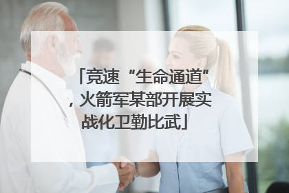 竞速“生命通道”，火箭军某部开展实战化卫勤比武