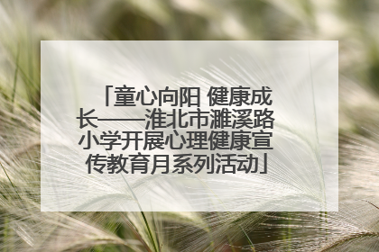 童心向阳 健康成长——淮北市濉溪路小学开展心理健康宣传教育月系列活动