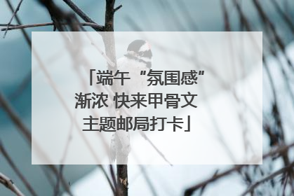 端午“氛围感”渐浓 快来甲骨文主题邮局打卡