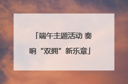 端午主题活动 奏响“双拥”新乐章