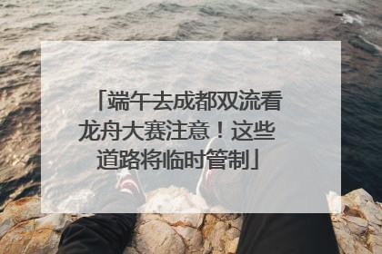 端午去成都双流看龙舟大赛注意！这些道路将临时管制