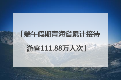 端午假期青海省累计接待游客111.88万人次