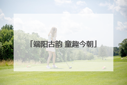 端阳古韵 童趣今朝