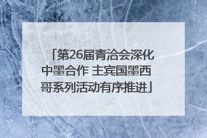 第26届青洽会深化中墨合作 主宾国墨西哥系列活动有序推进