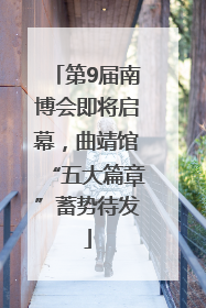 第9届南博会即将启幕，曲靖馆“五大篇章”蓄势待发