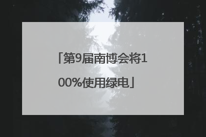 第9届南博会将100%使用绿电