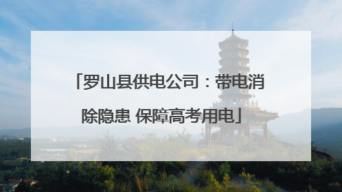 罗山县供电公司：带电消除隐患 保障高考用电
