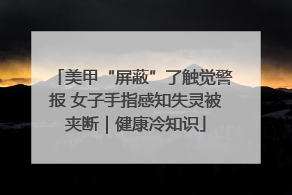 美甲“屏蔽”了触觉警报 女子手指感知失灵被夹断｜健康冷知识