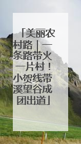 美丽农村路｜一条路带火一片村！小贺线带溪望谷成团出道