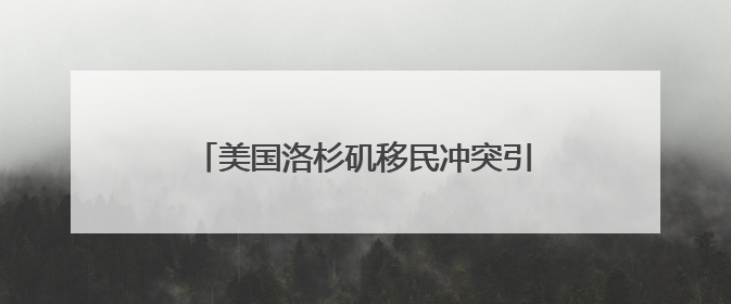 美国洛杉矶移民冲突引发担忧 加州州长怒批白宫煽动紧张局势！