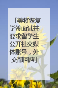 美将恢复学签面试并要求留学生公开社交媒体账号，外交部回应