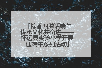 粽香四溢话端午 传承文化共奋进——怀远县实验小学开展迎端午系列活动