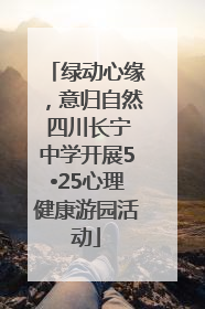 绿动心缘，意归自然 四川长宁中学开展5•25心理健康游园活动