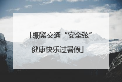 绷紧交通“安全弦” 健康快乐过暑假