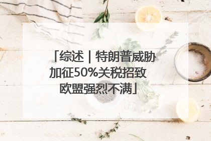 综述｜特朗普威胁加征50%关税招致欧盟强烈不满