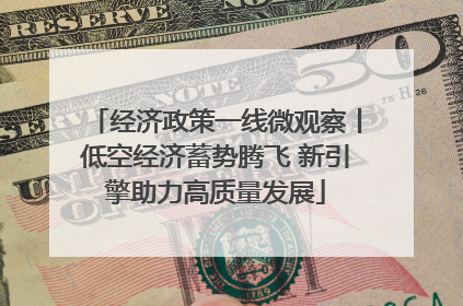 经济政策一线微观察丨低空经济蓄势腾飞 新引擎助力高质量发展
