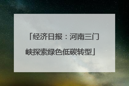 经济日报：河南三门峡探索绿色低碳转型