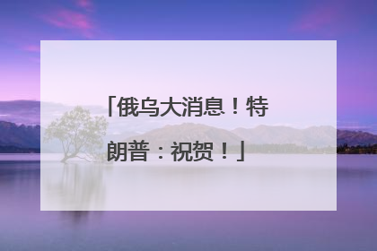 俄乌大消息！特朗普：祝贺！