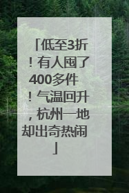 低至3折！有人囤了400多件！气温回升，杭州一地却出奇热闹